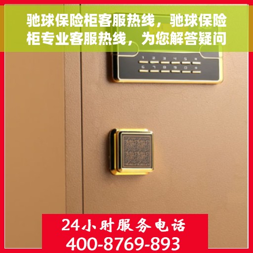 驰球保险柜客服热线，驰球保险柜专业客服热线，为您解答疑问！