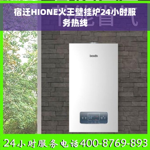 宿迁HIONE火王壁挂炉24小时服务热线