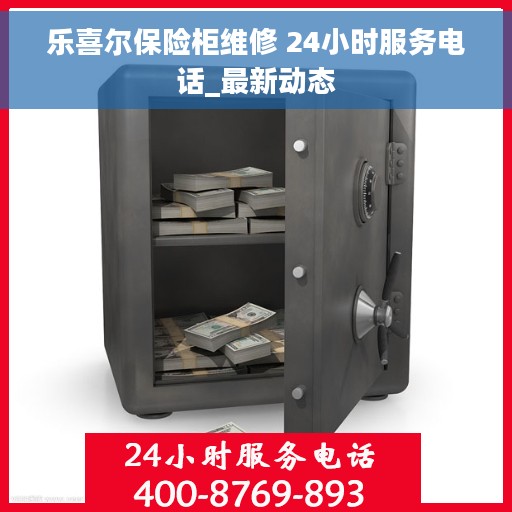 乐喜尔保险柜维修 24小时服务电话_最新动态