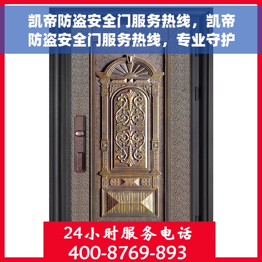 凯帝防盗安全门服务热线，凯帝防盗安全门服务热线，专业守护您的安全门户
