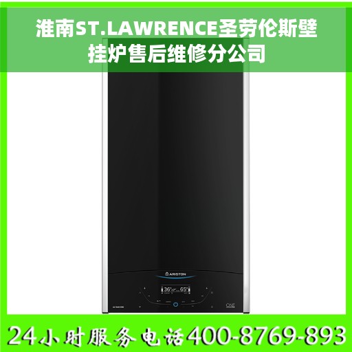 淮南ST.LAWRENCE圣劳伦斯壁挂炉售后维修分公司