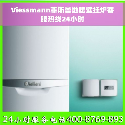 Viessmann菲斯曼地暖壁挂炉客服热线24小时