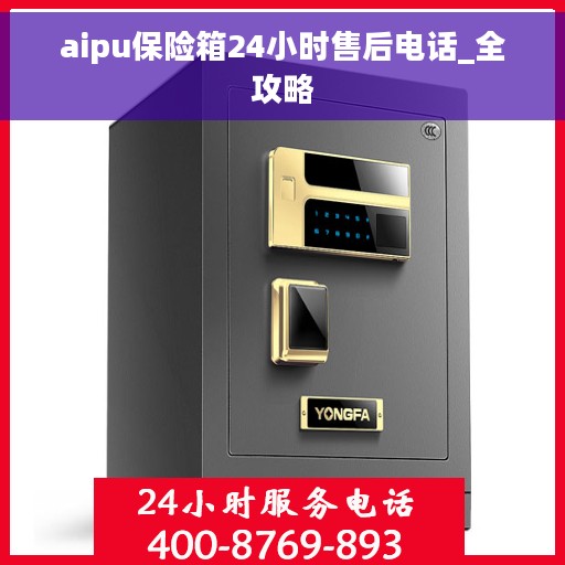 aipu保险箱24小时售后电话_全攻略 aipu保险箱24小时售后电话_全攻略