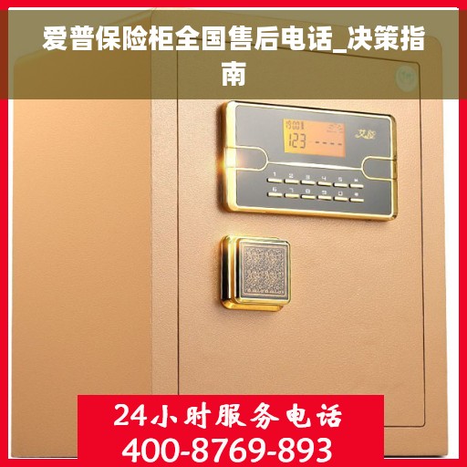爱普保险柜全国售后电话_决策指南