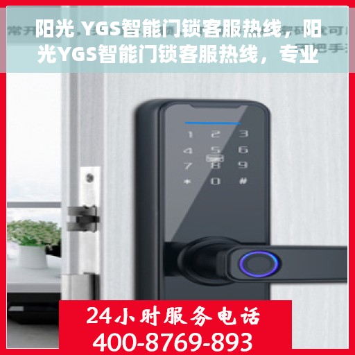 阳光 YGS智能门锁客服热线，阳光YGS智能门锁客服热线，专业解答，贴心服务