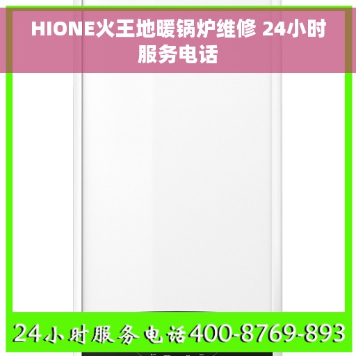 HIONE火王地暖锅炉维修 24小时服务电话