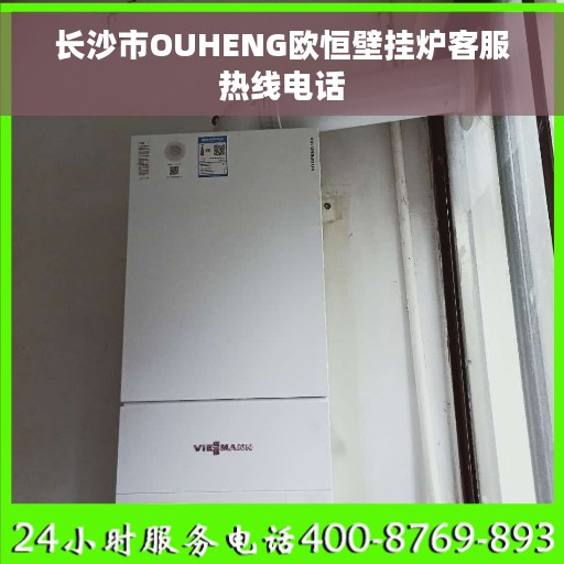 长沙市OUHENG欧恒壁挂炉客服热线电话