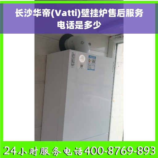 长沙华帝(Vatti)壁挂炉售后服务电话是多少