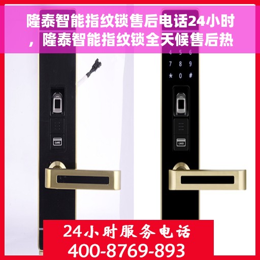 隆泰智能指纹锁售后电话24小时，隆泰智能指纹锁全天候售后热线，贴心服务不打烊