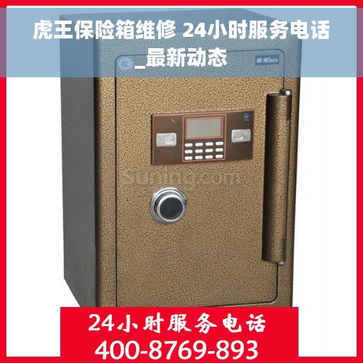 虎王保险箱维修 24小时服务电话_最新动态
