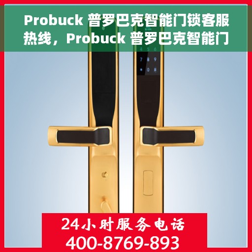 Probuck 普罗巴克智能门锁客服热线，Probuck 普罗巴克智能门锁客服热线，专业解答您的疑问，贴心服务触手可及