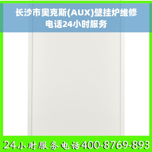 长沙市奥克斯(AUX)壁挂炉维修电话24小时服务