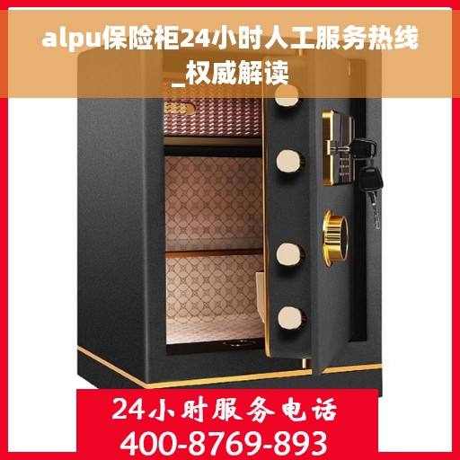 alpu保险柜24小时人工服务热线_权威解读