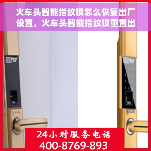 火车头智能指纹锁怎么恢复出厂设置，火车头智能指纹锁重置出厂设置指南