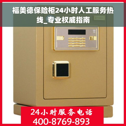 福美德保险柜24小时人工服务热线_专业权威指南