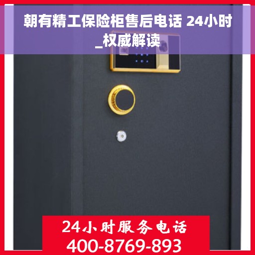 朝有精工保险柜售后电话 24小时_权威解读