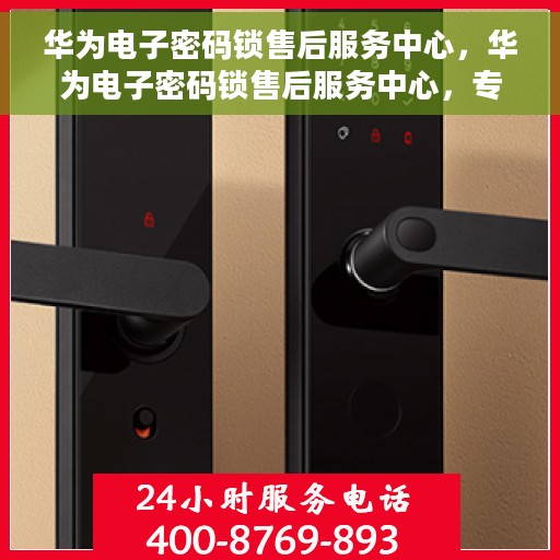 华为电子密码锁售后服务中心，华为电子密码锁售后服务中心，专业解锁，贴心服务