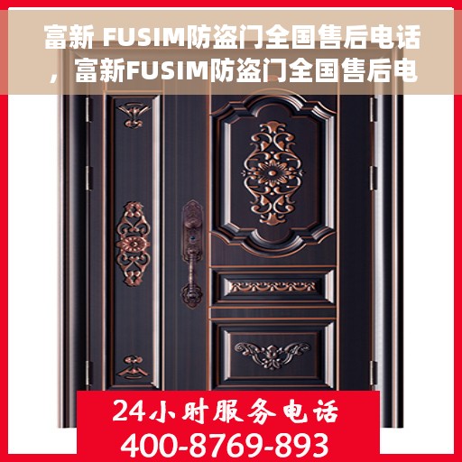 富新 FUSIM防盗门全国售后电话，富新FUSIM防盗门全国售后电话及售后服务解析