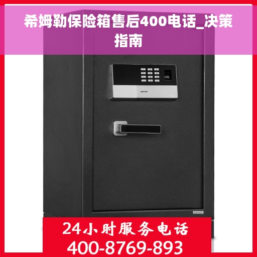 希姆勒保险箱售后400电话_决策指南 希姆勒保险箱售后400电话_决策指南