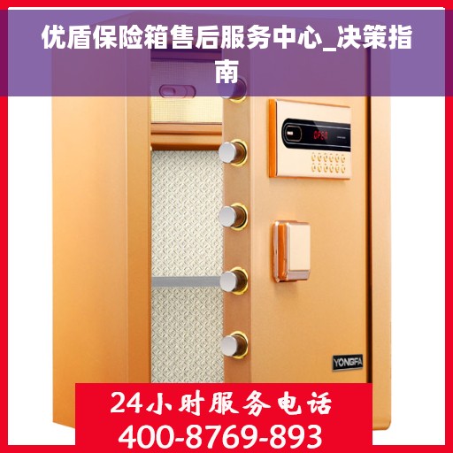 优盾保险箱售后服务中心_决策指南