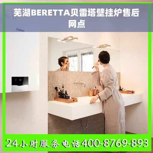 芜湖BERETTA贝雷塔壁挂炉售后网点