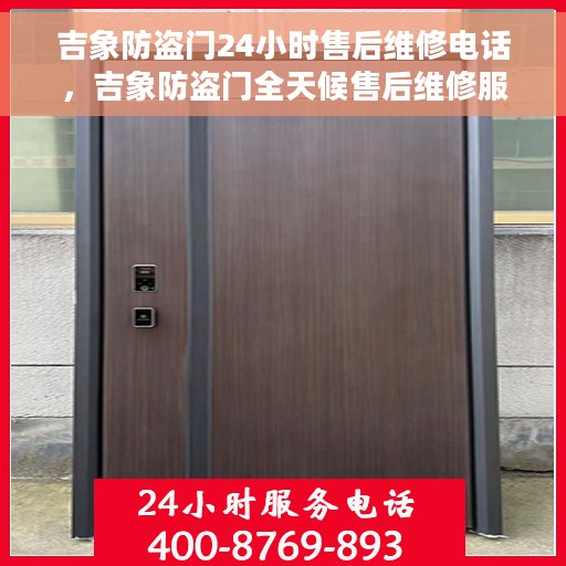 吉象防盗门24小时售后维修电话，吉象防盗门全天候售后维修服务热线，专业解决您的安全锁事