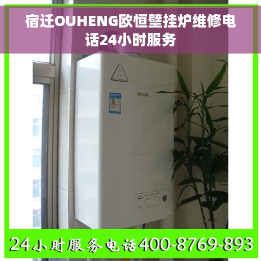 宿迁OUHENG欧恒壁挂炉维修电话24小时服务