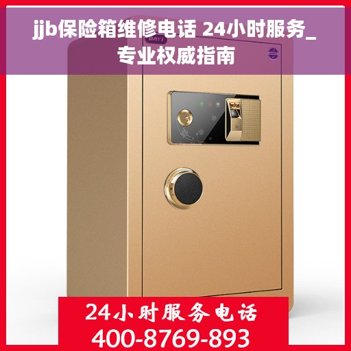 jjb保险箱维修电话 24小时服务_专业权威指南