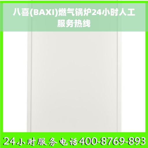 八喜(BAXI)燃气锅炉24小时人工服务热线