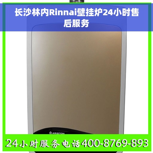 长沙林内Rinnai壁挂炉24小时售后服务