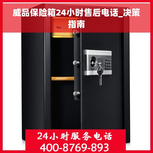 威品保险箱24小时售后电话_决策指南