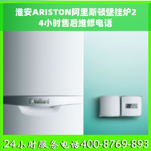 淮安ARISTON阿里斯顿壁挂炉24小时售后维修电话
