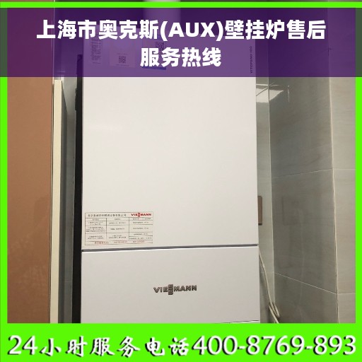 上海市奥克斯(AUX)壁挂炉售后服务热线 上海市奥克斯(AUX)壁挂炉售后服务热线