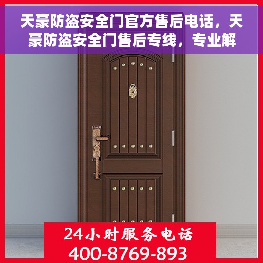 天豪防盗安全门官方售后电话，天豪防盗安全门售后专线，专业解决您的安全门问题！
