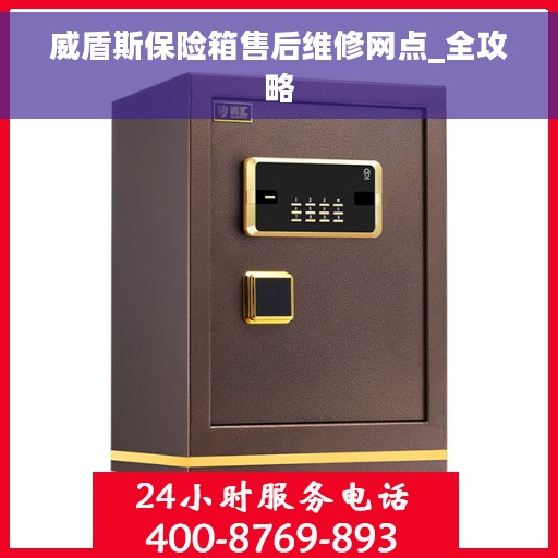 威盾斯保险箱售后维修网点_全攻略