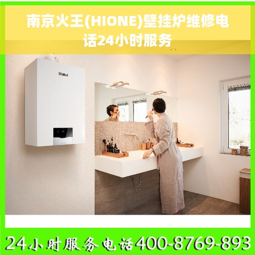 南京火王(HIONE)壁挂炉维修电话24小时服务