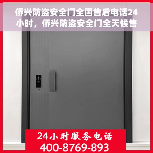 侨兴防盗安全门全国售后电话24小时，侨兴防盗安全门全天候售后服务热线开通，全国售后电话24小时不打烊