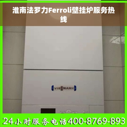 淮南法罗力Ferroli壁挂炉服务热线