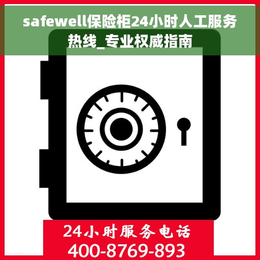 safewell保险柜24小时人工服务热线_专业权威指南