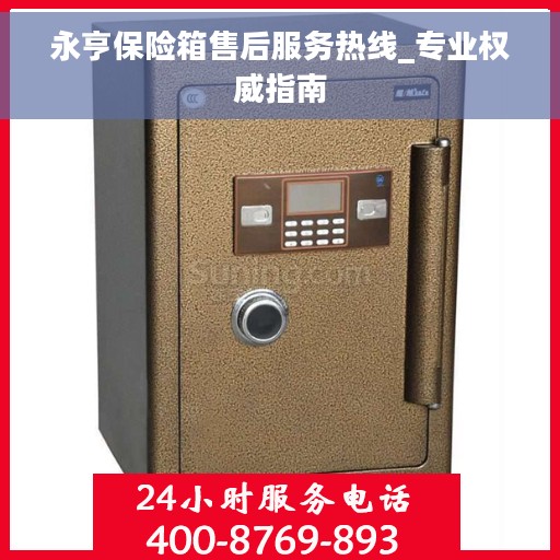 永亨保险箱售后服务热线_专业权威指南