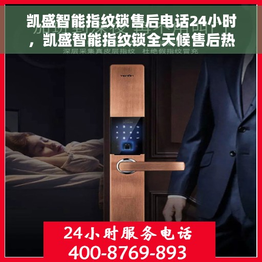 凯盛智能指纹锁售后电话24小时，凯盛智能指纹锁全天候售后热线，贴心服务，随时保障安全访问