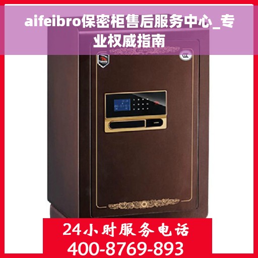 aifeibro保密柜售后服务中心_专业权威指南