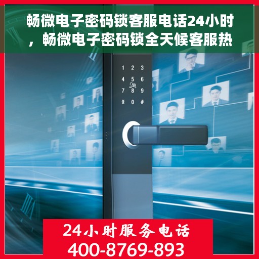 畅微电子密码锁客服电话24小时，畅微电子密码锁全天候客服热线支持