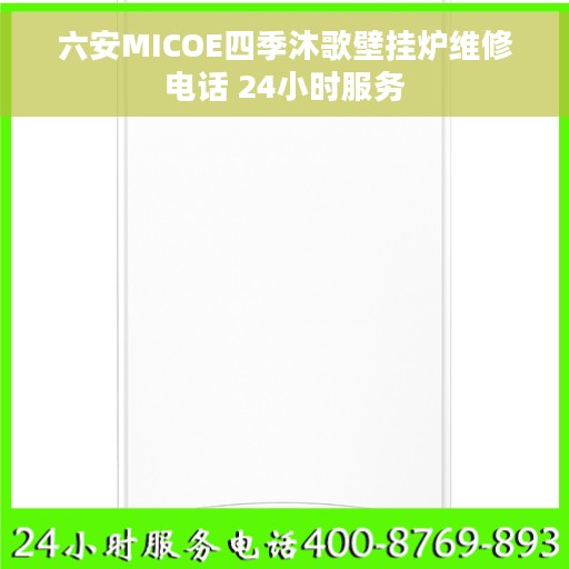 六安MICOE四季沐歌壁挂炉维修电话 24小时服务