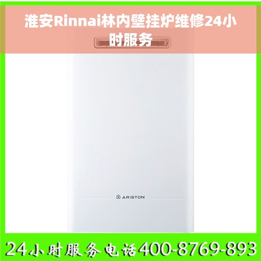 淮安Rinnai林内壁挂炉维修24小时服务