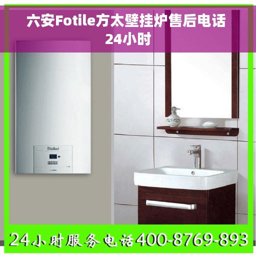 六安Fotile方太壁挂炉售后电话 24小时