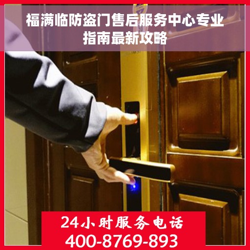 福满临防盗门售后服务中心专业指南最新攻略