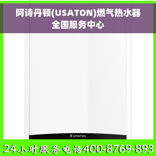阿诗丹顿(USATON)燃气热水器全国服务中心 阿诗丹顿(USATON)燃气热水器全国服务中心