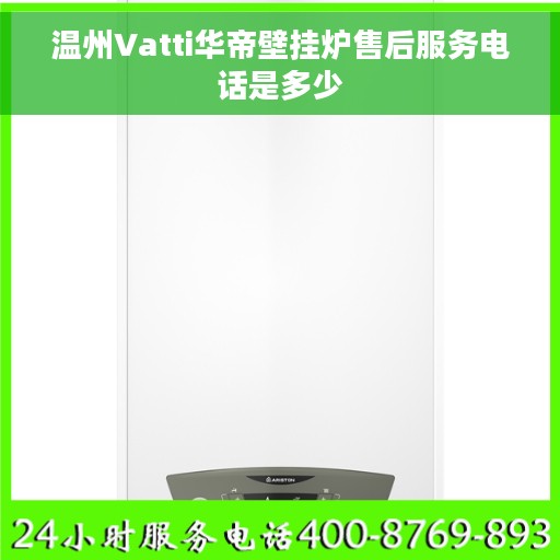 温州Vatti华帝壁挂炉售后服务电话是多少