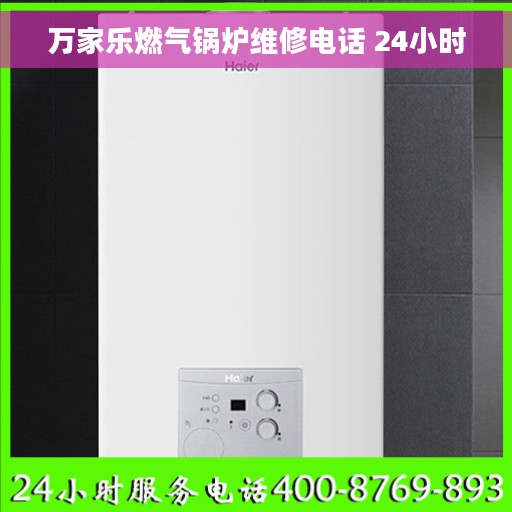 万家乐燃气锅炉维修电话 24小时 万家乐燃气锅炉维修电话 24小时
